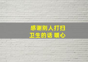 感谢别人打扫卫生的话 暖心